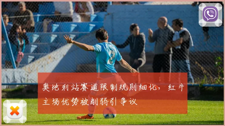 奥地利站赛道限制规则细化,红牛主场优势被削弱引争议