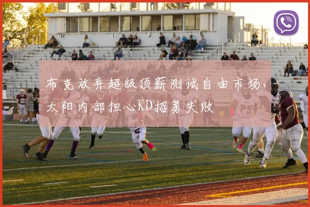 布克放弃超级顶薪测试自由市场,太阳内部担心KD招募失败