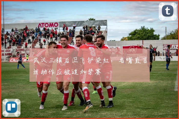 武汉三镇后卫飞铲染红,名嘴直言该动作应被追加禁赛