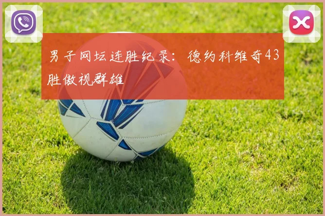 男子网坛连胜纪录:德约科维奇43胜傲视群雄