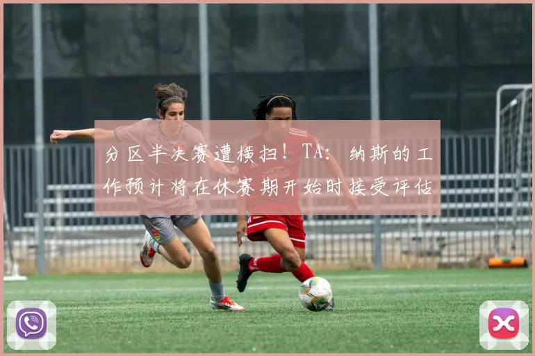分区半决赛遭横扫!TA:纳斯的工作预计将在休赛期开始时接受评估