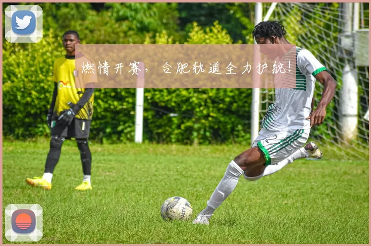 燃情开赛,合肥轨道全力护航!
