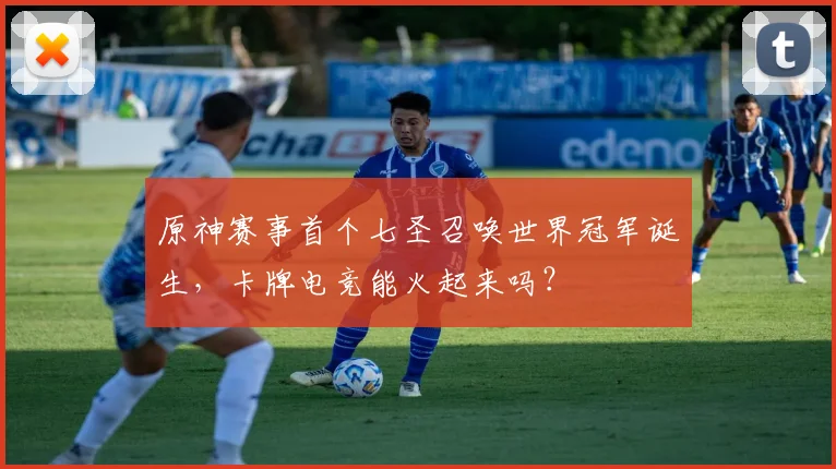 原神赛事首个七圣召唤世界冠军诞生,卡牌电竞能火起来吗?